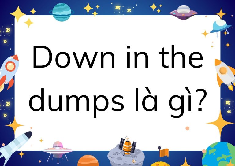 Down in the dumps là gì? Giải nghĩa chi tiết thành ngữ Tiếng Anh phổ biến